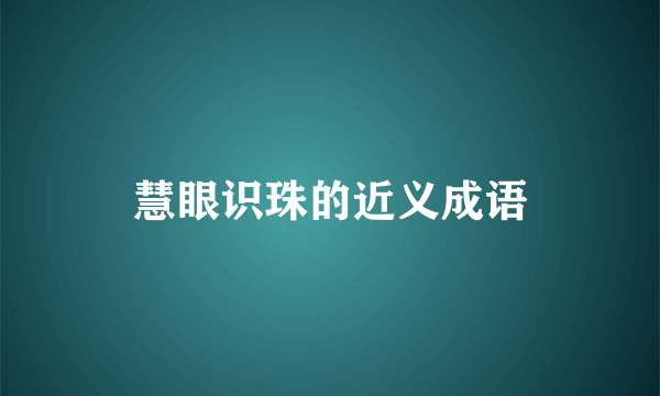 慧眼识珠的近义成语