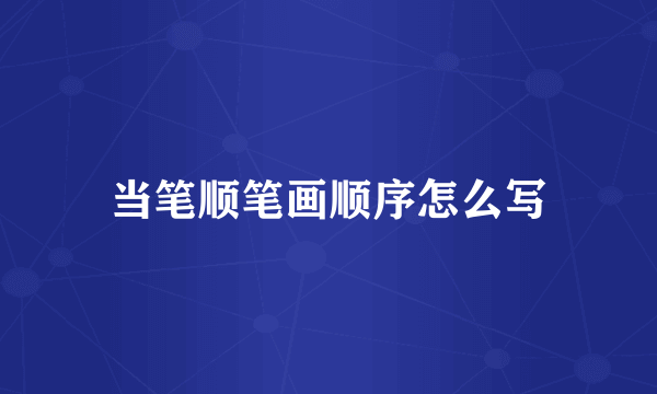 当笔顺笔画顺序怎么写