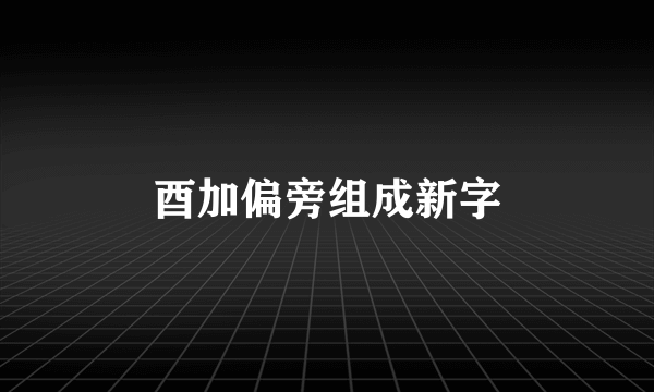 酉加偏旁组成新字