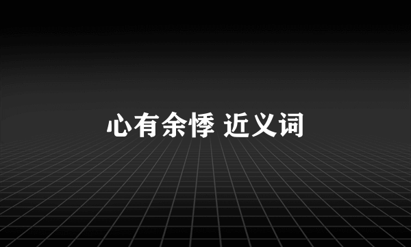 心有余悸 近义词