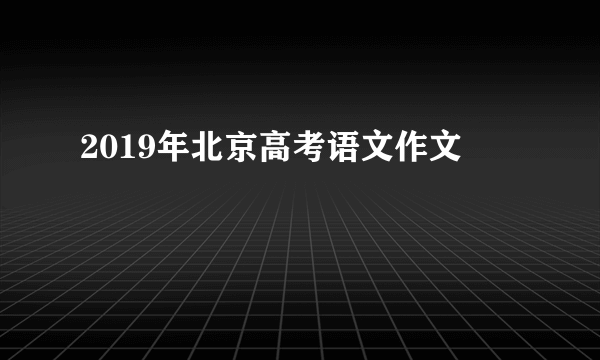2019年北京高考语文作文
