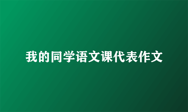 我的同学语文课代表作文