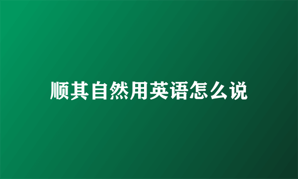 顺其自然用英语怎么说
