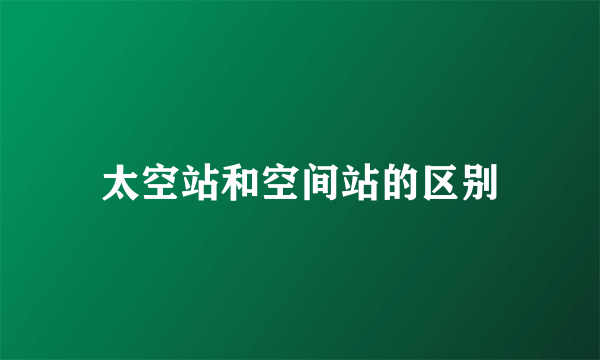 太空站和空间站的区别
