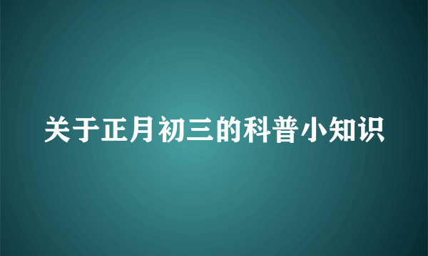关于正月初三的科普小知识