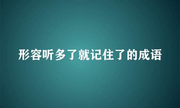 形容听多了就记住了的成语