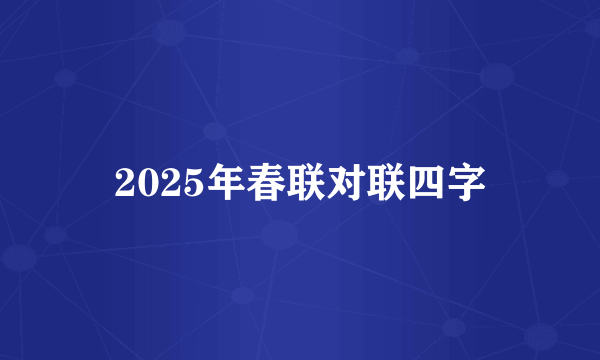 2025年春联对联四字