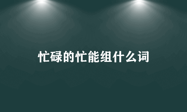 忙碌的忙能组什么词