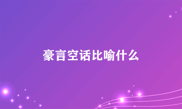 豪言空话比喻什么