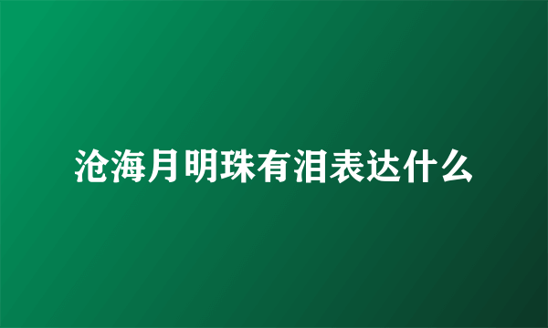 沧海月明珠有泪表达什么