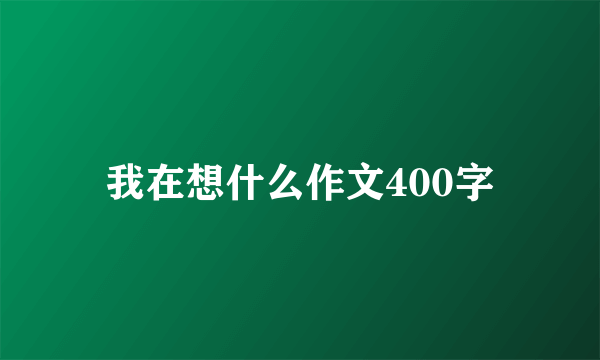 我在想什么作文400字