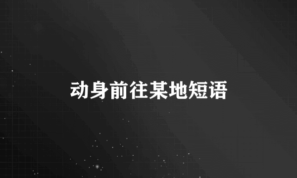动身前往某地短语