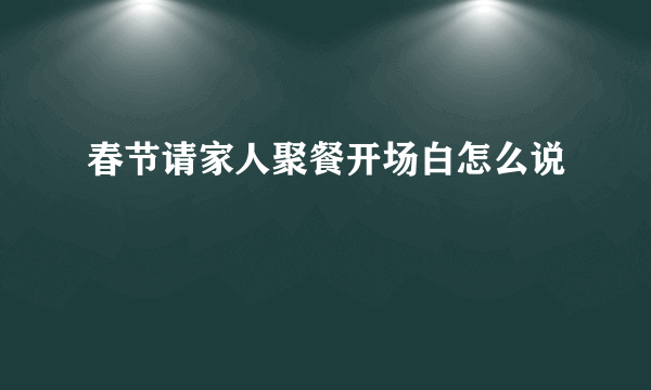 春节请家人聚餐开场白怎么说