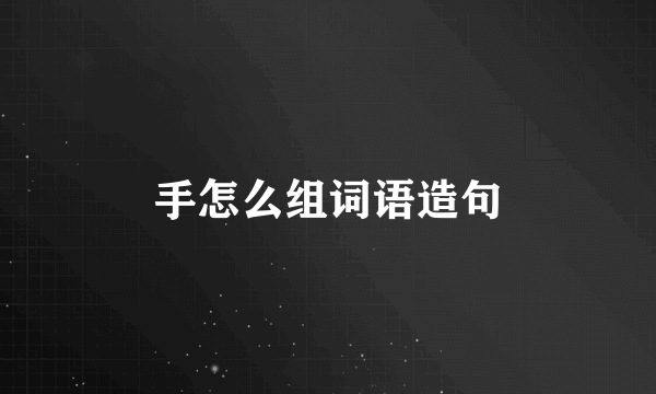 手怎么组词语造句