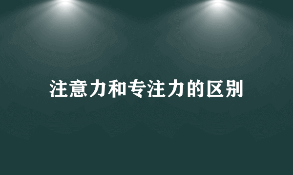 注意力和专注力的区别
