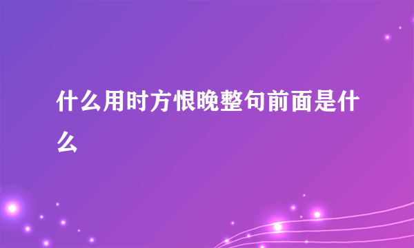 什么用时方恨晚整句前面是什么