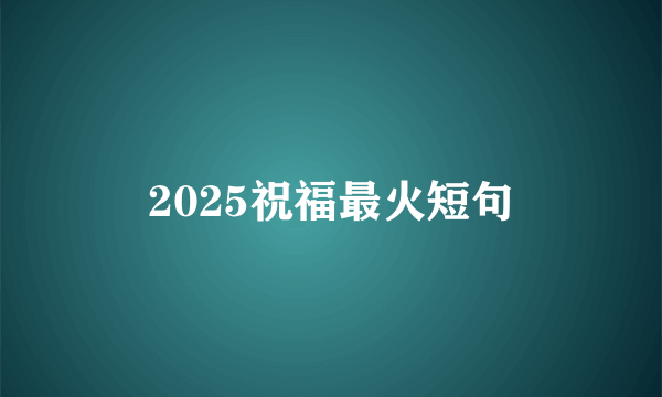 2025祝福最火短句