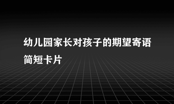 幼儿园家长对孩子的期望寄语简短卡片