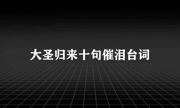 大圣归来十句催泪台词