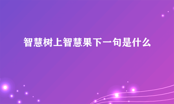 智慧树上智慧果下一句是什么