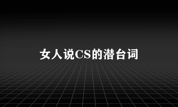 女人说CS的潜台词