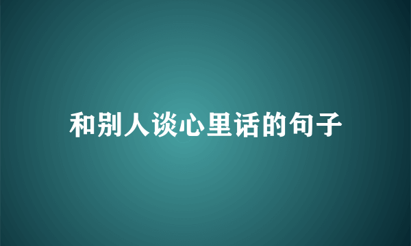 和别人谈心里话的句子