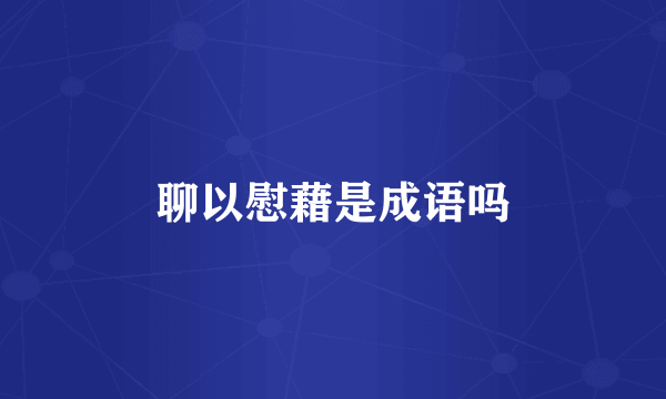 聊以慰藉是成语吗