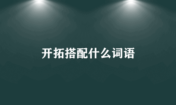 开拓搭配什么词语