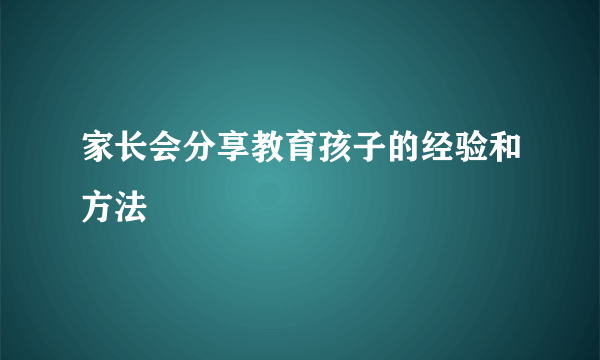 家长会分享教育孩子的经验和方法