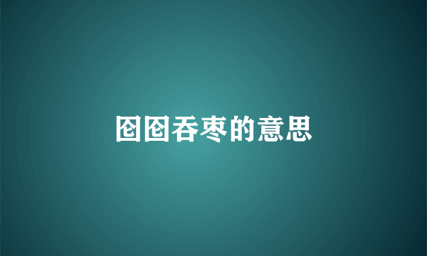 囵囵吞枣的意思