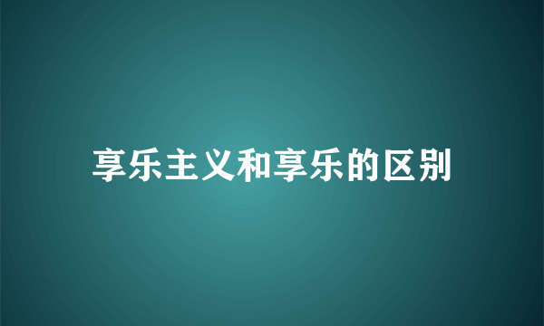 享乐主义和享乐的区别