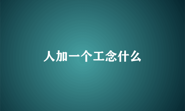 人加一个工念什么