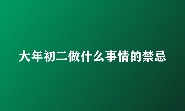 大年初二做什么事情的禁忌