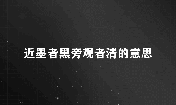 近墨者黑旁观者清的意思