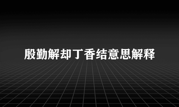 殷勤解却丁香结意思解释