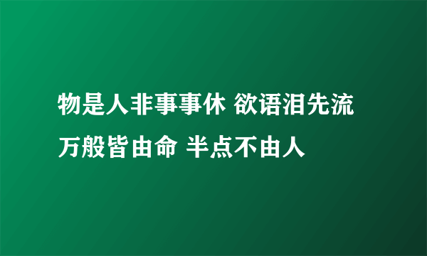 物是人非事事休 欲语泪先流 万般皆由命 半点不由人