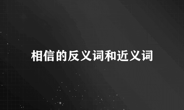 相信的反义词和近义词