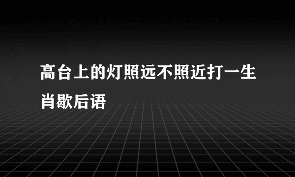 高台上的灯照远不照近打一生肖歇后语