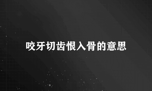 咬牙切齿恨入骨的意思