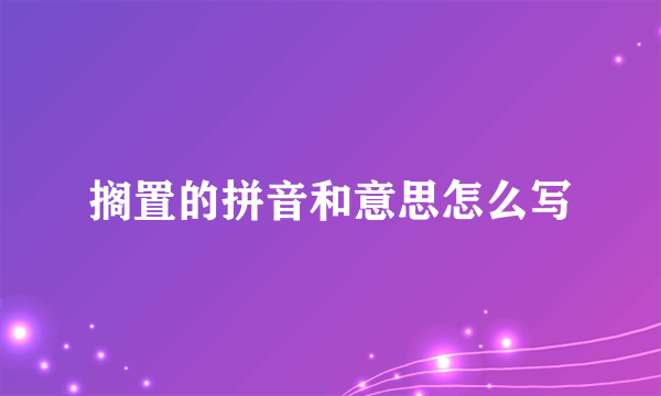 搁置的拼音和意思怎么写