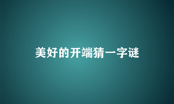 美好的开端猜一字谜