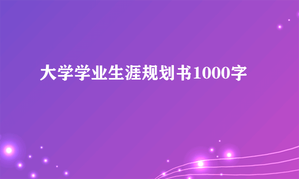 大学学业生涯规划书1000字