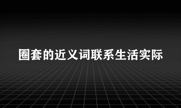 圈套的近义词联系生活实际