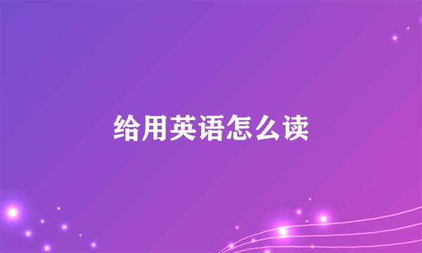 给用英语怎么读