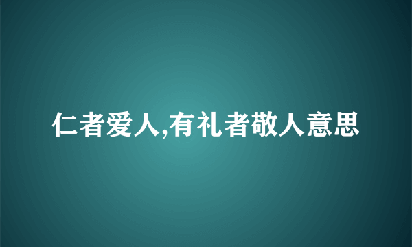 仁者爱人,有礼者敬人意思