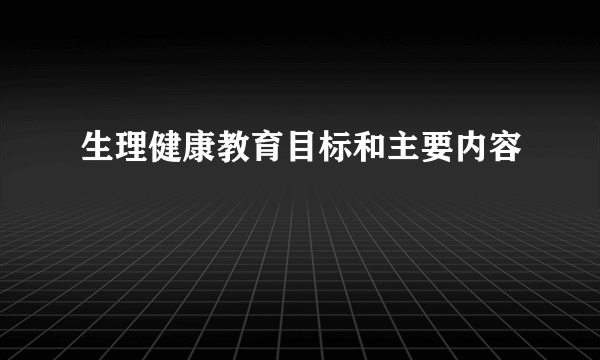 生理健康教育目标和主要内容