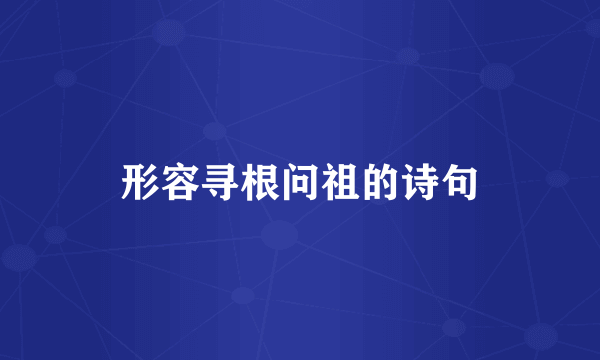 形容寻根问祖的诗句