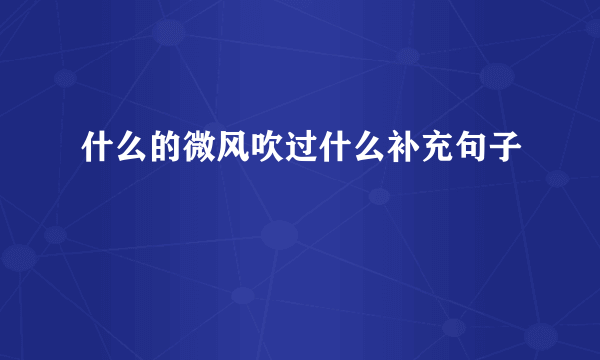 什么的微风吹过什么补充句子