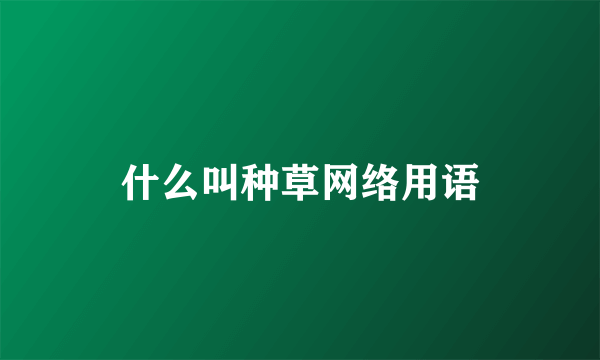 什么叫种草网络用语