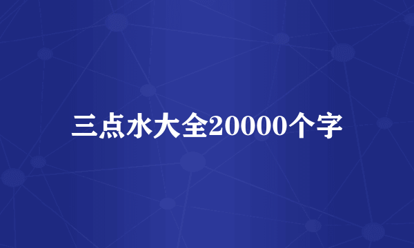 三点水大全20000个字